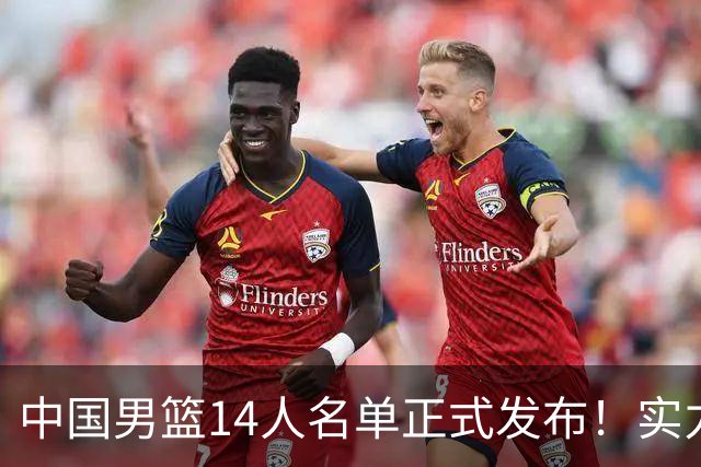中国男篮14人名单正式发布！实力位列亚洲第七，世预赛主场票价调整
