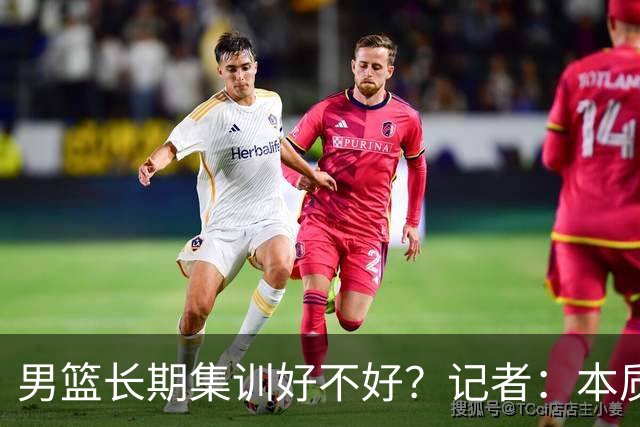 男篮长期集训好不好？记者：本质是一种表演，表演努力，表演尽力，假积极