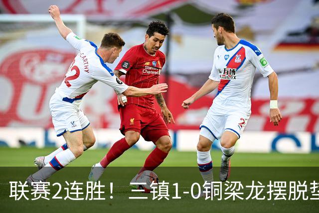 联赛2连胜！三镇1-0铜梁龙摆脱垫底，铜梁龙4轮不胜 绍尔头槌制胜